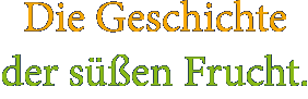 Die Geschichte der süßen Frucht.