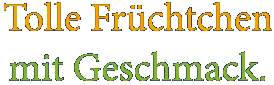 Tolle Früchtchen mit Geschmack.